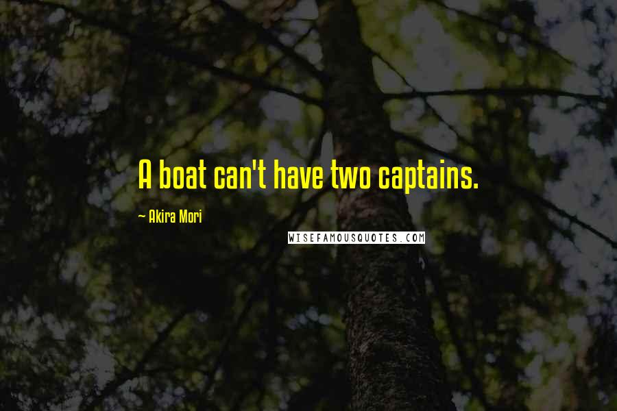 Akira Mori Quotes: A boat can't have two captains.