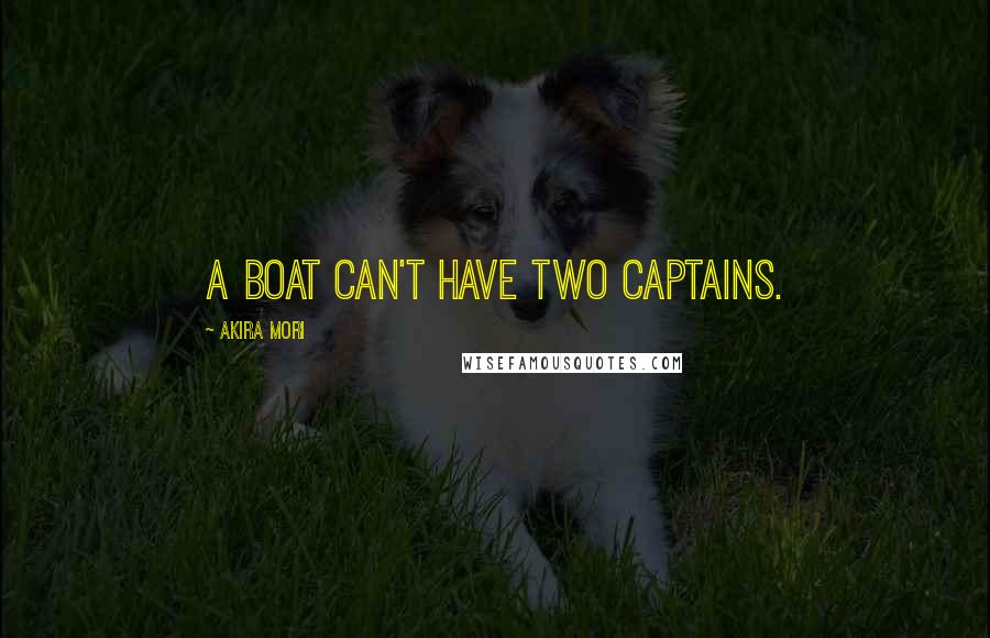 Akira Mori Quotes: A boat can't have two captains.