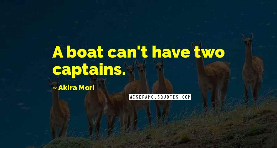 Akira Mori Quotes: A boat can't have two captains.