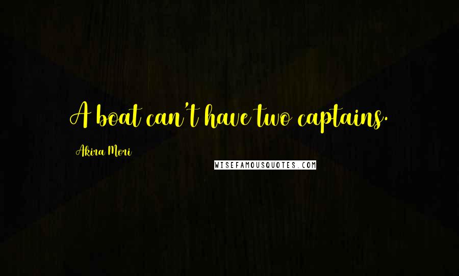 Akira Mori Quotes: A boat can't have two captains.
