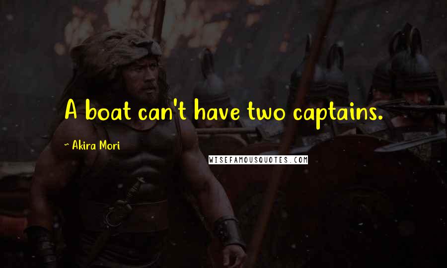 Akira Mori Quotes: A boat can't have two captains.