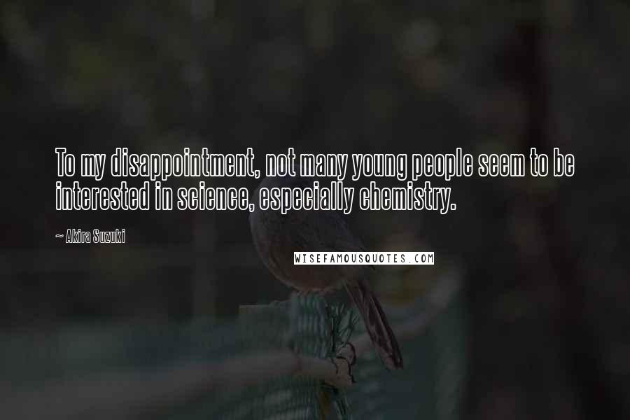 Akira Suzuki Quotes: To my disappointment, not many young people seem to be interested in science, especially chemistry.