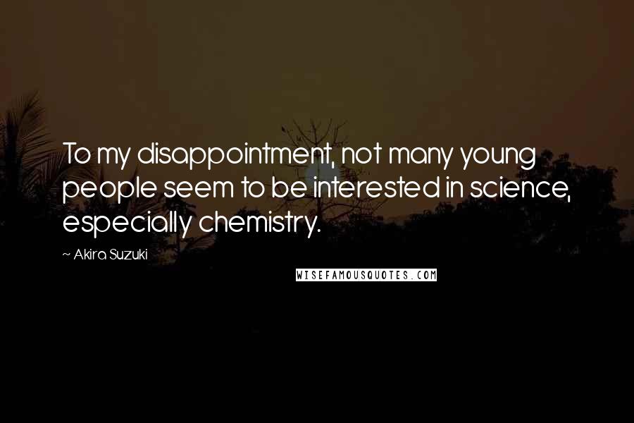 Akira Suzuki Quotes: To my disappointment, not many young people seem to be interested in science, especially chemistry.