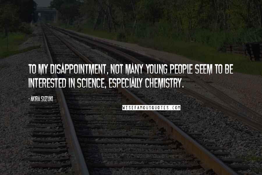 Akira Suzuki Quotes: To my disappointment, not many young people seem to be interested in science, especially chemistry.