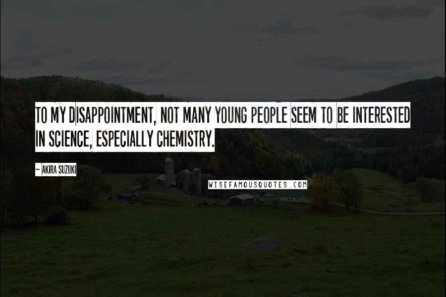 Akira Suzuki Quotes: To my disappointment, not many young people seem to be interested in science, especially chemistry.