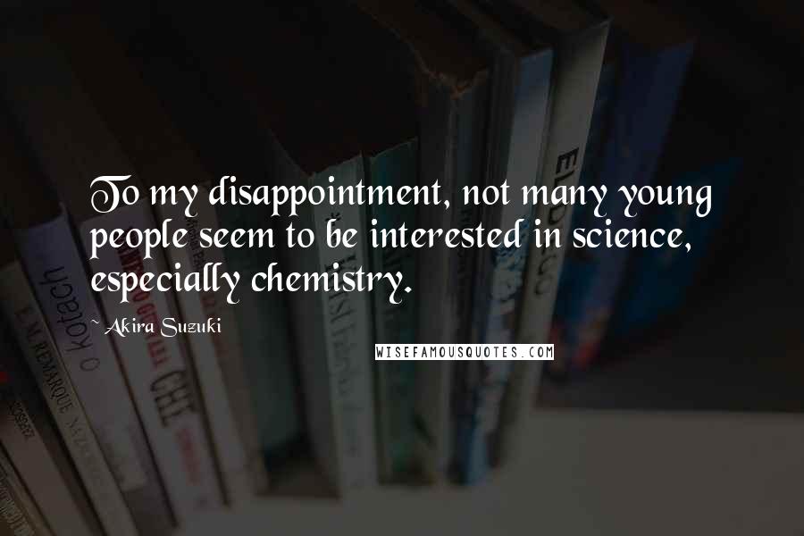 Akira Suzuki Quotes: To my disappointment, not many young people seem to be interested in science, especially chemistry.