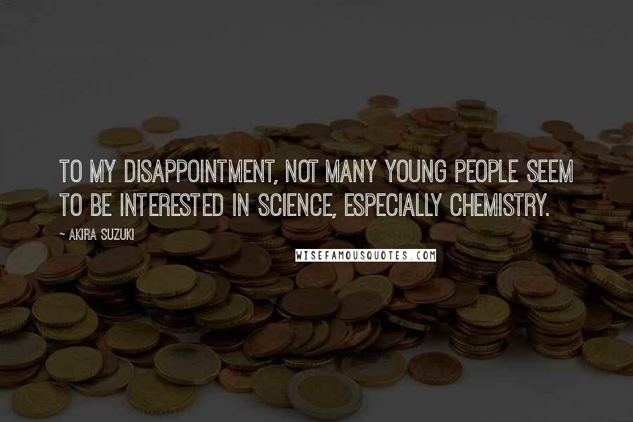 Akira Suzuki Quotes: To my disappointment, not many young people seem to be interested in science, especially chemistry.