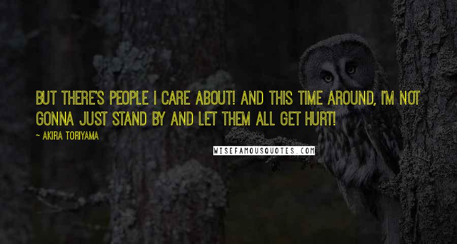 Akira Toriyama Quotes: But there's people I care about! And this time around, I'm not gonna just stand by and let them all get hurt!