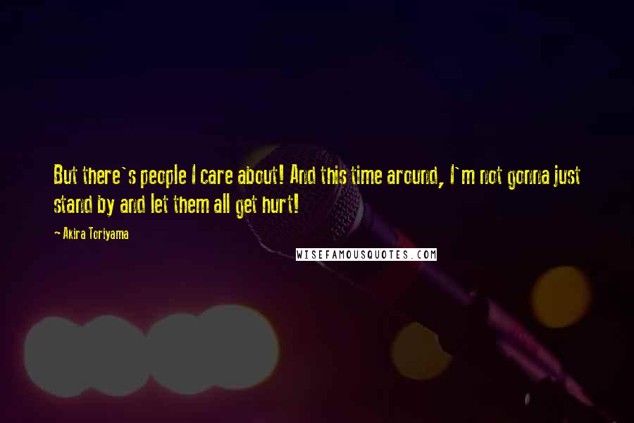Akira Toriyama Quotes: But there's people I care about! And this time around, I'm not gonna just stand by and let them all get hurt!