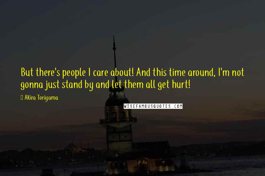 Akira Toriyama Quotes: But there's people I care about! And this time around, I'm not gonna just stand by and let them all get hurt!