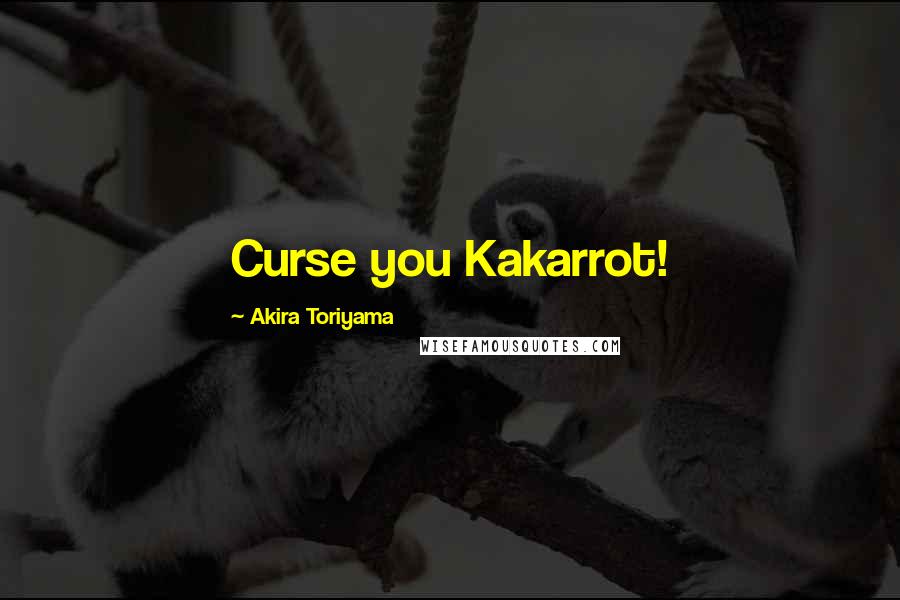 Akira Toriyama Quotes: Curse you Kakarrot!