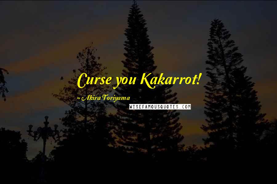 Akira Toriyama Quotes: Curse you Kakarrot!