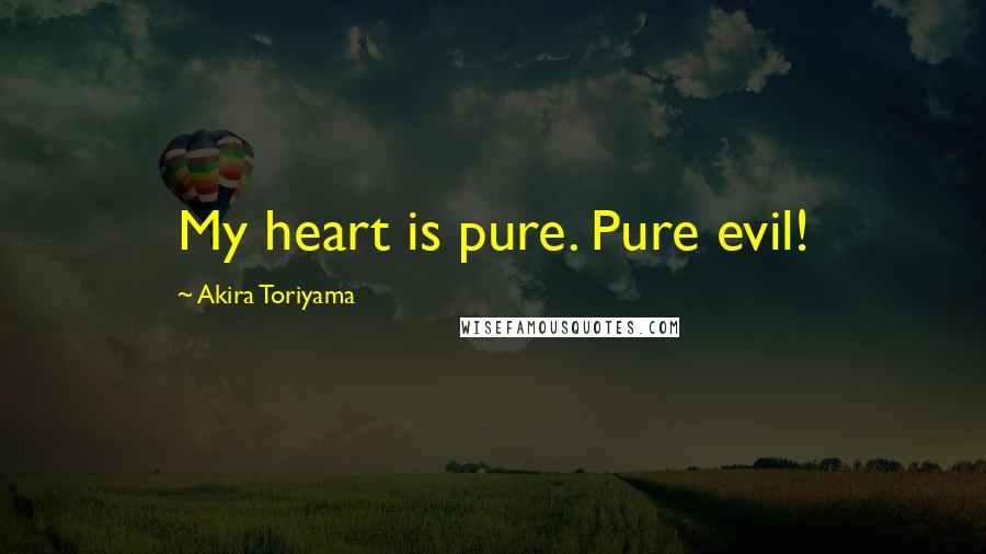 Akira Toriyama Quotes: My heart is pure. Pure evil!