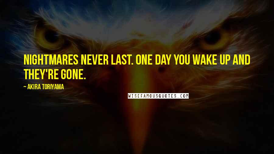 Akira Toriyama Quotes: Nightmares never last. one day you wake up and they're gone.