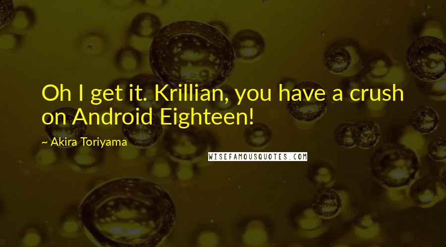 Akira Toriyama Quotes: Oh I get it. Krillian, you have a crush on Android Eighteen!