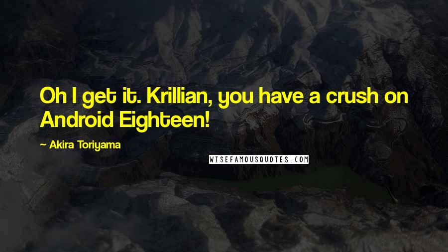 Akira Toriyama Quotes: Oh I get it. Krillian, you have a crush on Android Eighteen!