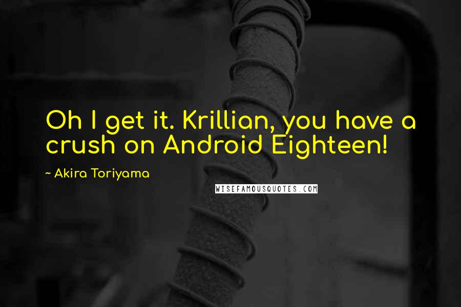 Akira Toriyama Quotes: Oh I get it. Krillian, you have a crush on Android Eighteen!
