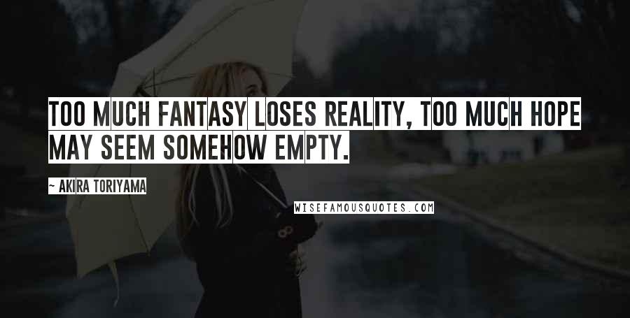Akira Toriyama Quotes: Too much FANTASY loses REALITY, too much HOPE may seem somehow EMPTY.