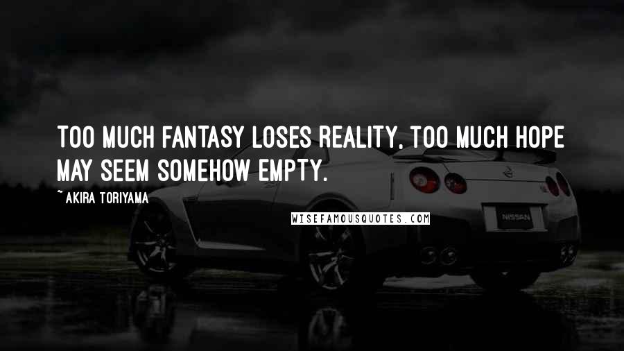Akira Toriyama Quotes: Too much FANTASY loses REALITY, too much HOPE may seem somehow EMPTY.