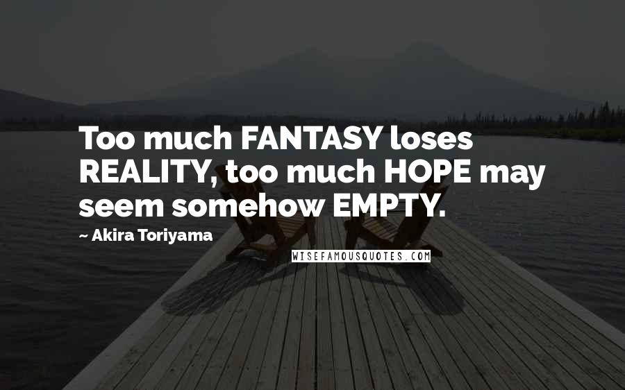 Akira Toriyama Quotes: Too much FANTASY loses REALITY, too much HOPE may seem somehow EMPTY.
