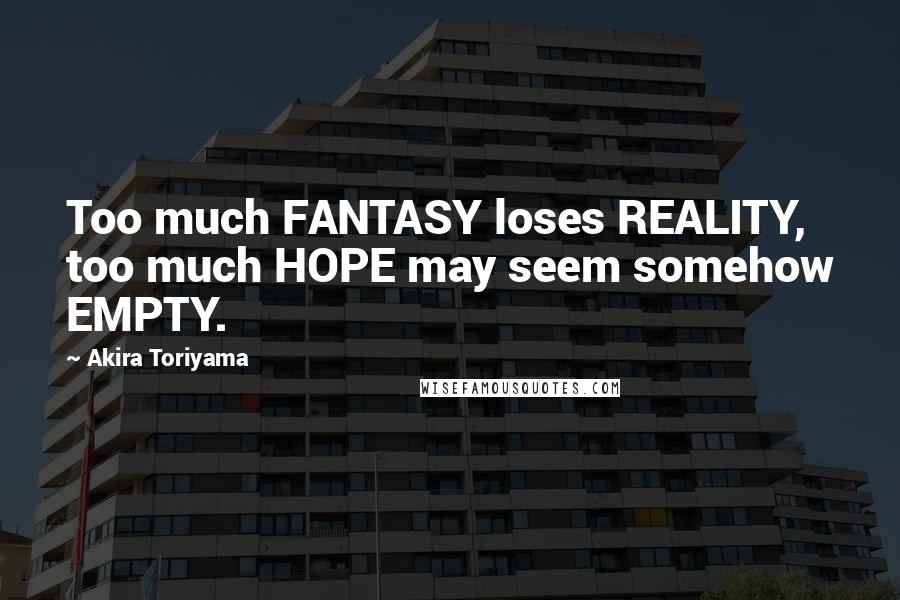 Akira Toriyama Quotes: Too much FANTASY loses REALITY, too much HOPE may seem somehow EMPTY.