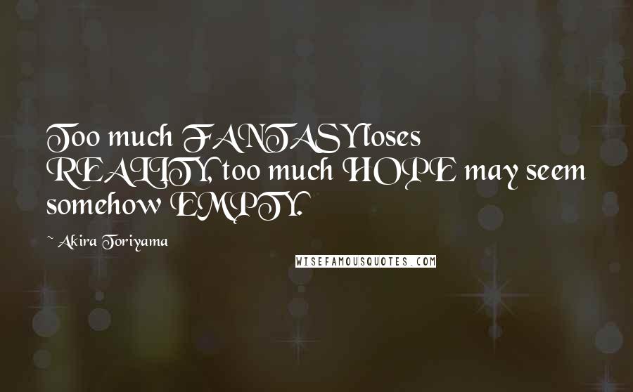 Akira Toriyama Quotes: Too much FANTASY loses REALITY, too much HOPE may seem somehow EMPTY.