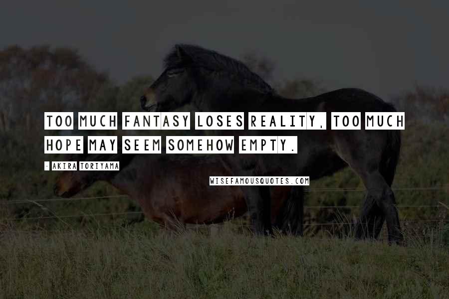 Akira Toriyama Quotes: Too much FANTASY loses REALITY, too much HOPE may seem somehow EMPTY.