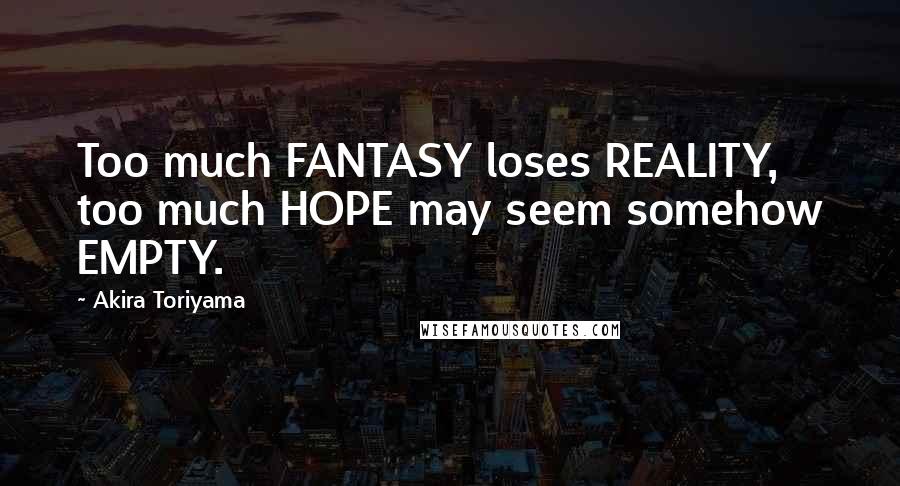 Akira Toriyama Quotes: Too much FANTASY loses REALITY, too much HOPE may seem somehow EMPTY.