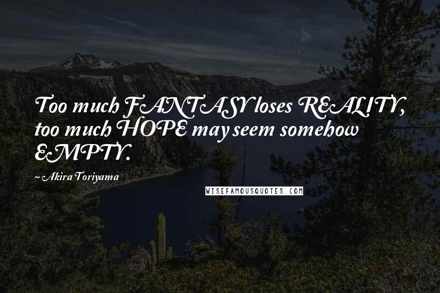 Akira Toriyama Quotes: Too much FANTASY loses REALITY, too much HOPE may seem somehow EMPTY.
