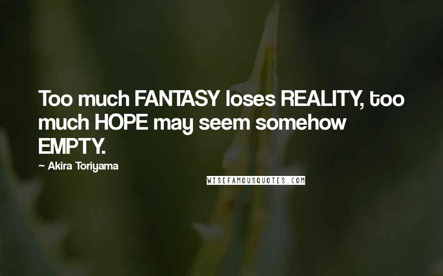 Akira Toriyama Quotes: Too much FANTASY loses REALITY, too much HOPE may seem somehow EMPTY.