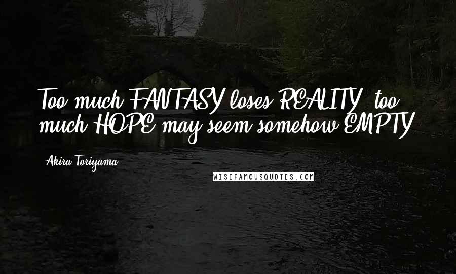 Akira Toriyama Quotes: Too much FANTASY loses REALITY, too much HOPE may seem somehow EMPTY.