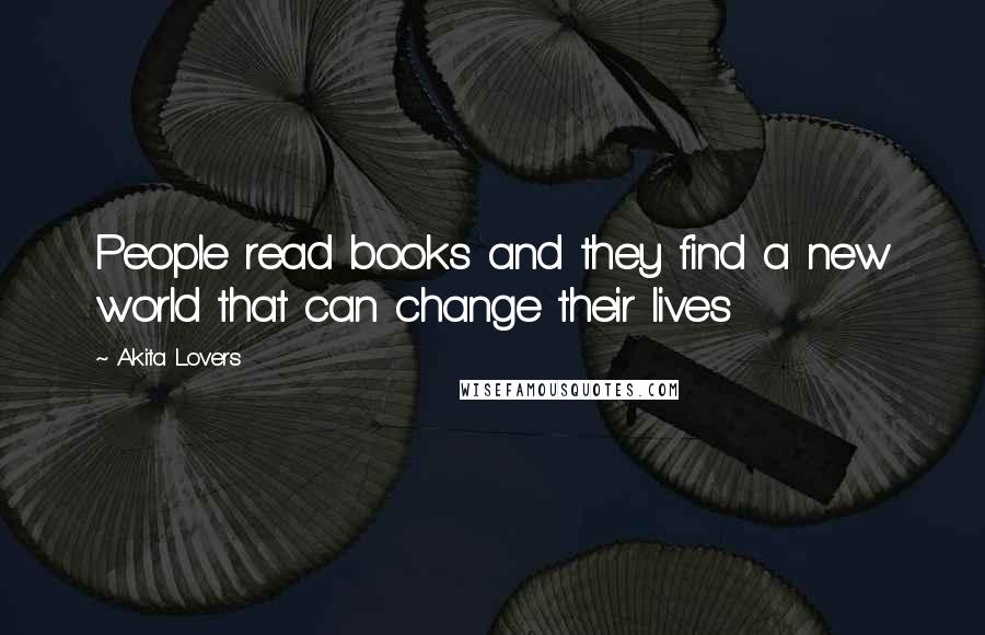 Akita Lovers Quotes: People read books and they find a new world that can change their lives