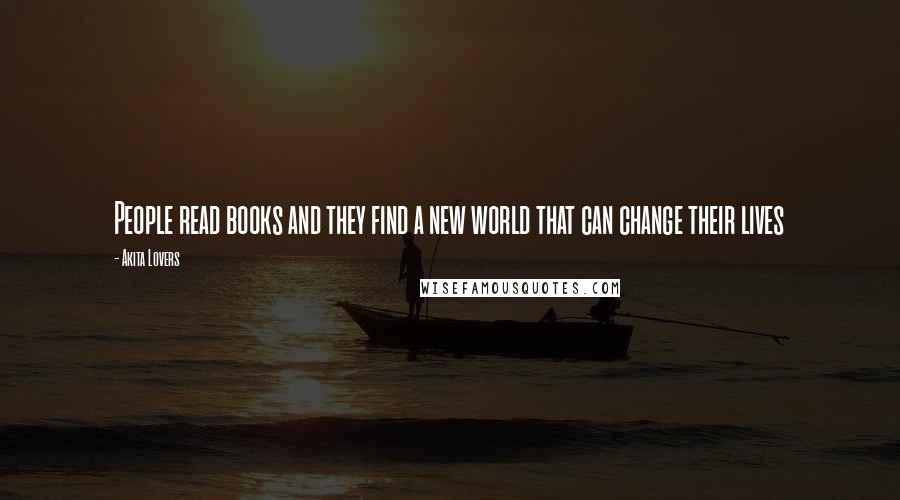 Akita Lovers Quotes: People read books and they find a new world that can change their lives