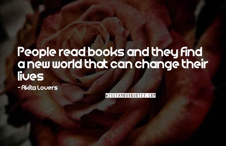 Akita Lovers Quotes: People read books and they find a new world that can change their lives