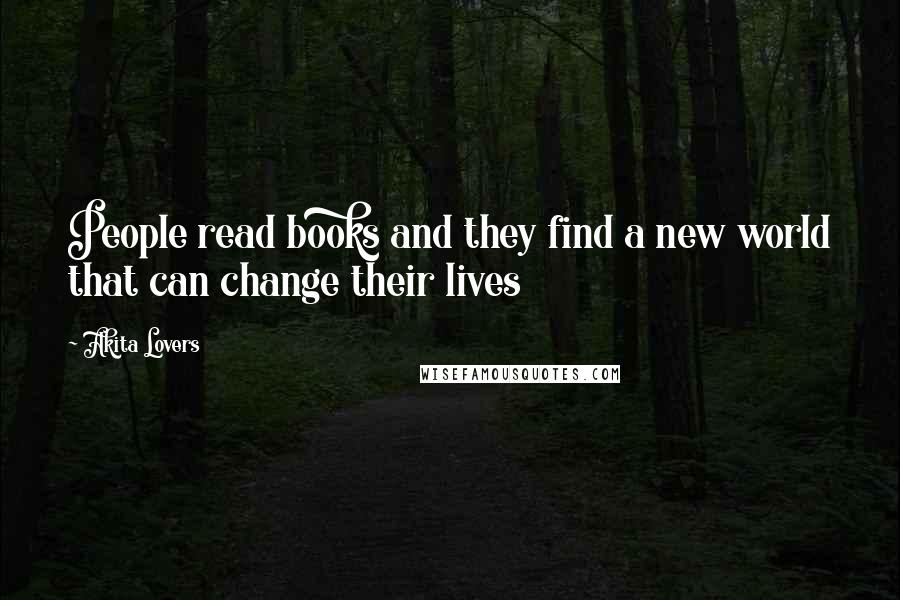 Akita Lovers Quotes: People read books and they find a new world that can change their lives