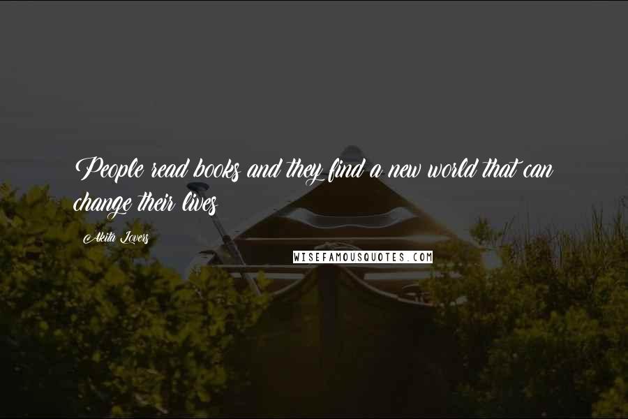 Akita Lovers Quotes: People read books and they find a new world that can change their lives