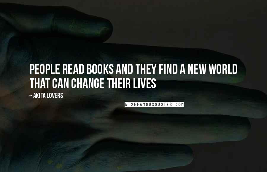 Akita Lovers Quotes: People read books and they find a new world that can change their lives