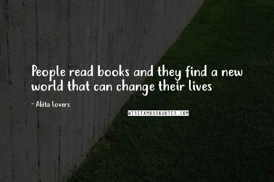 Akita Lovers Quotes: People read books and they find a new world that can change their lives