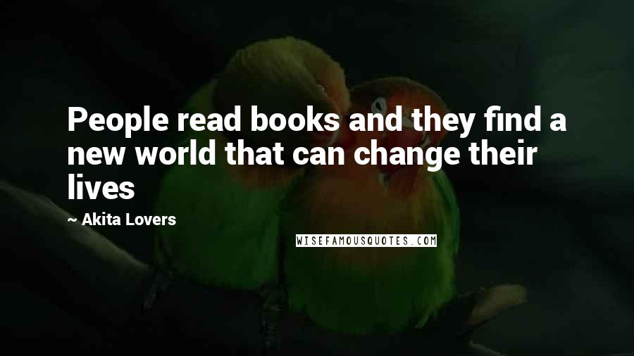 Akita Lovers Quotes: People read books and they find a new world that can change their lives