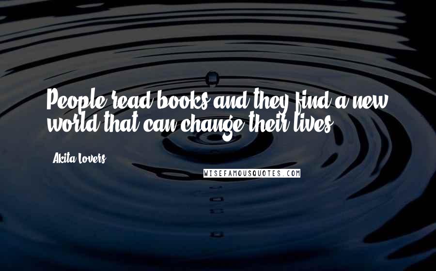 Akita Lovers Quotes: People read books and they find a new world that can change their lives