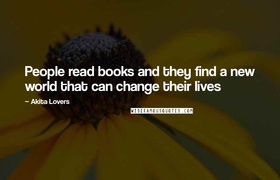 Akita Lovers Quotes: People read books and they find a new world that can change their lives