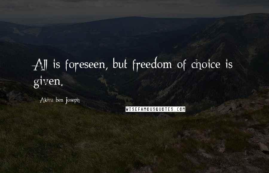 Akiva Ben Joseph Quotes: All is foreseen, but freedom of choice is given.