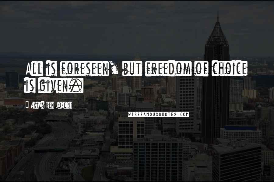 Akiva Ben Joseph Quotes: All is foreseen, but freedom of choice is given.