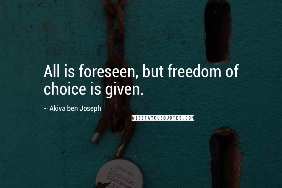 Akiva Ben Joseph Quotes: All is foreseen, but freedom of choice is given.