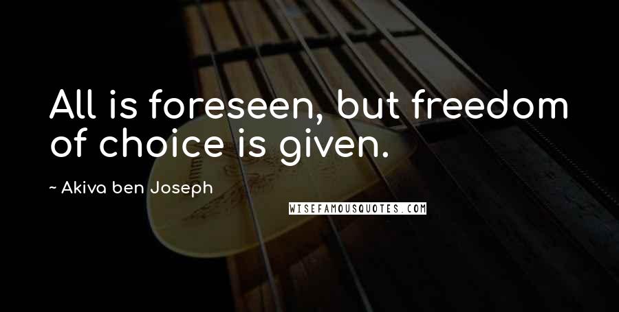 Akiva Ben Joseph Quotes: All is foreseen, but freedom of choice is given.