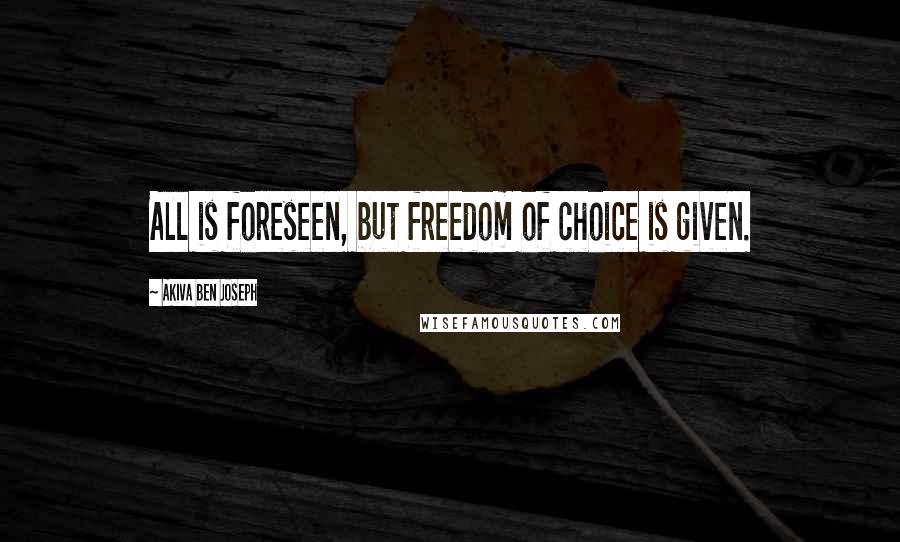 Akiva Ben Joseph Quotes: All is foreseen, but freedom of choice is given.