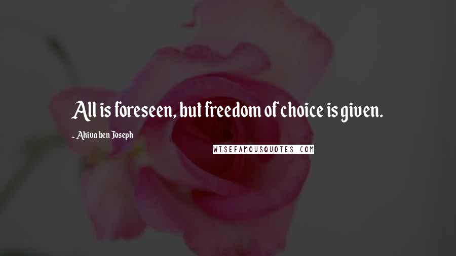 Akiva Ben Joseph Quotes: All is foreseen, but freedom of choice is given.