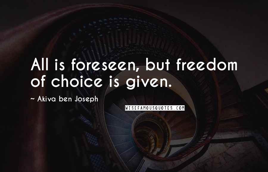 Akiva Ben Joseph Quotes: All is foreseen, but freedom of choice is given.