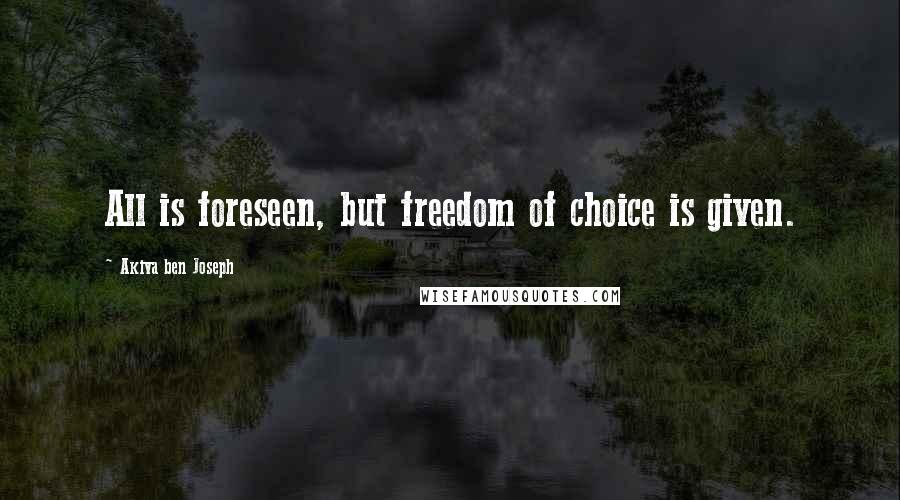 Akiva Ben Joseph Quotes: All is foreseen, but freedom of choice is given.