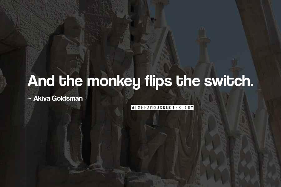 Akiva Goldsman Quotes: And the monkey flips the switch.